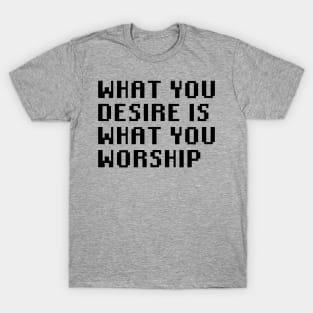 What You Desire Is What You Worship T-Shirt